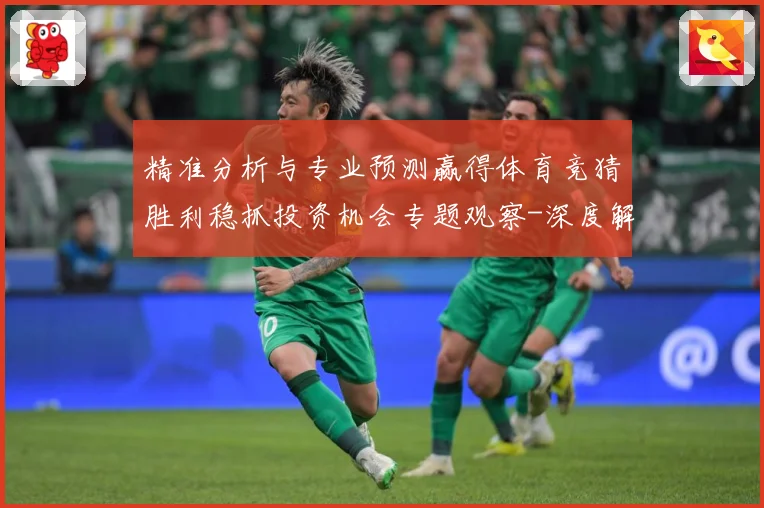 精准分析与专业预测赢得体育竞猜胜利稳抓投资机会专题观察-深度解析