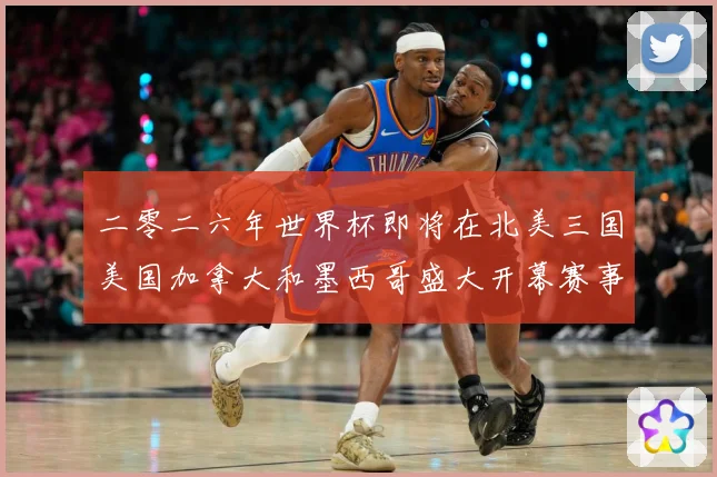 二零二六年世界杯即将在北美三国美国加拿大和墨西哥盛大开幕赛事前瞻-深度解析
