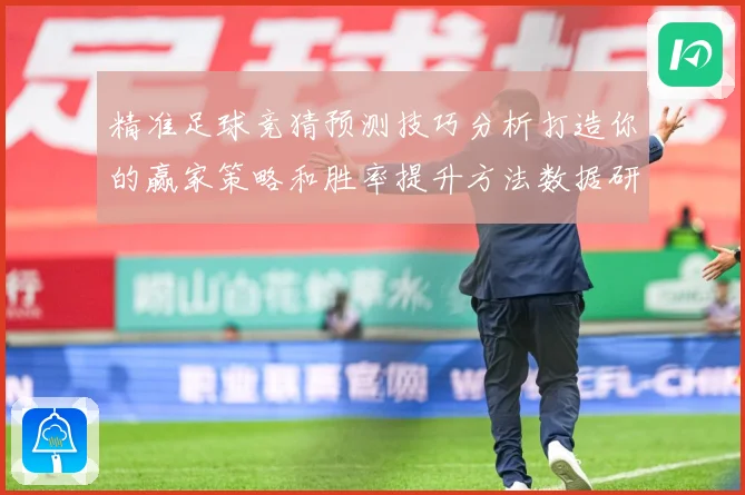 精准足球竞猜预测技巧分析打造你的赢家策略和胜率提升方法数据研判-深度解析
