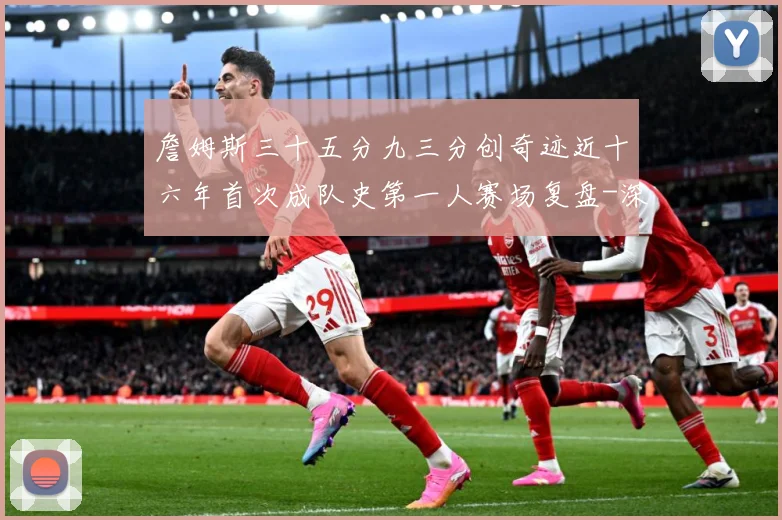詹姆斯三十五分九三分创奇迹近十六年首次成队史第一人赛场复盘-深度解析