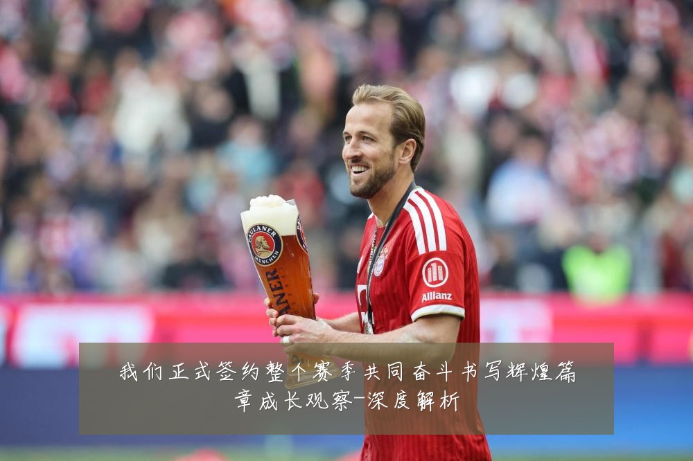 我们正式签约整个赛季共同奋斗书写辉煌篇章成长观察-深度解析