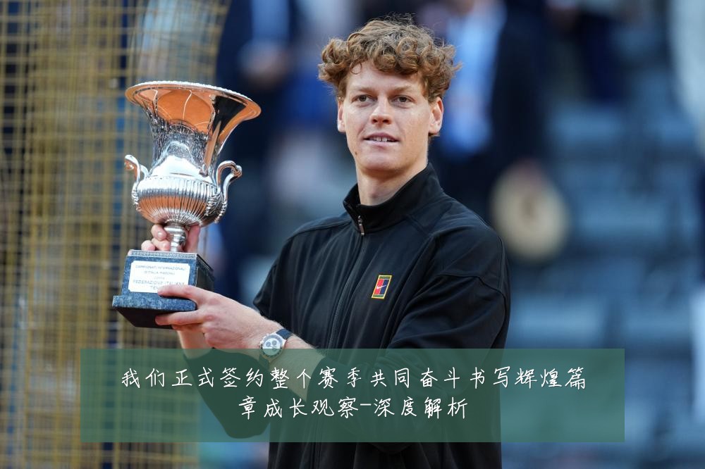 我们正式签约整个赛季共同奋斗书写辉煌篇章成长观察-深度解析
