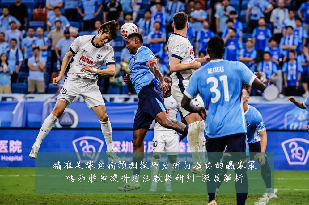 精准足球竞猜预测技巧分析打造你的赢家策略和胜率提升方法数据研判-深度解析