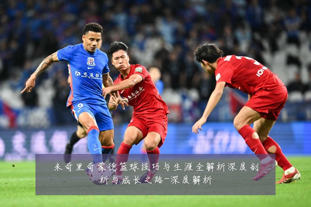 米奇里奇蒙德篮球技巧与生涯全解析深度剖析与成长之路-深度解析