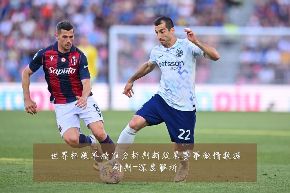世界杯跟单精准分析判断效果赛事激情数据研判-深度解析