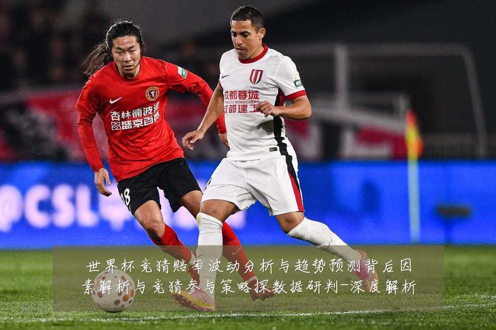 世界杯竞猜赔率波动分析与趋势预测背后因素解析与竞猜参与策略探数据研判-深度解析