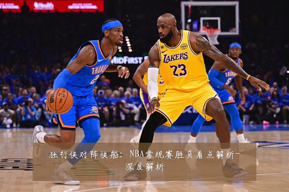 独行侠对阵快船:NBA常规赛胜负看点解析-深度解析