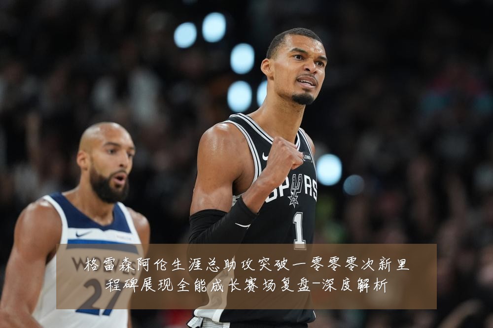 格雷森阿伦生涯总助攻突破一零零零次新里程碑展现全能成长赛场复盘-深度解析